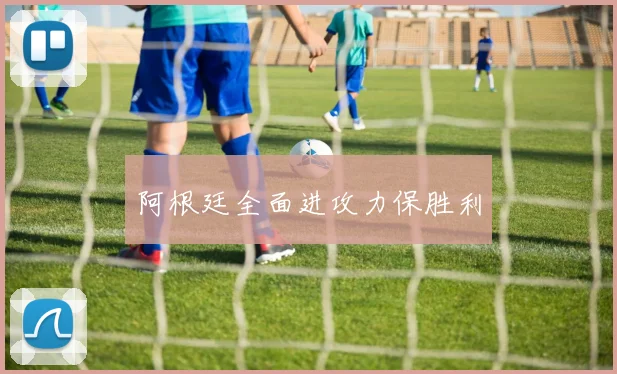 阿根廷全面进攻力保胜利