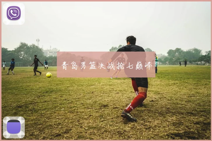 青岛男篮决战抢七巅峰