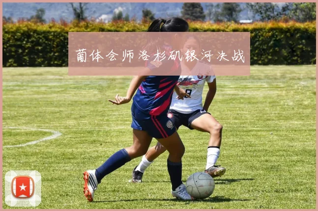 葡体会师洛杉矶银河决战