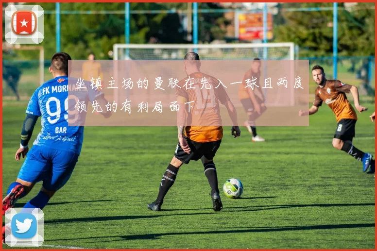 坐镇主场的曼联在先入一球且两度领先的有利局面下