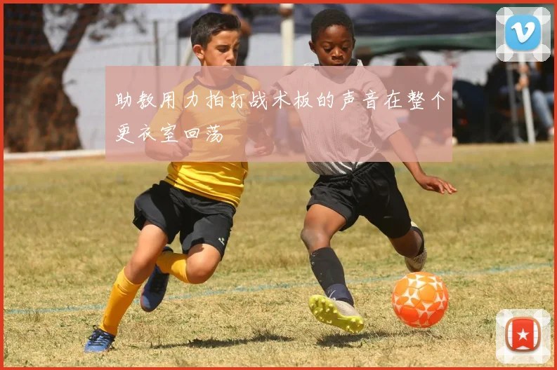 助教用力拍打战术板的声音在整个更衣室回荡