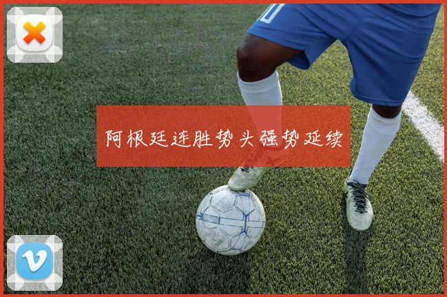 阿根廷连胜势头强势延续