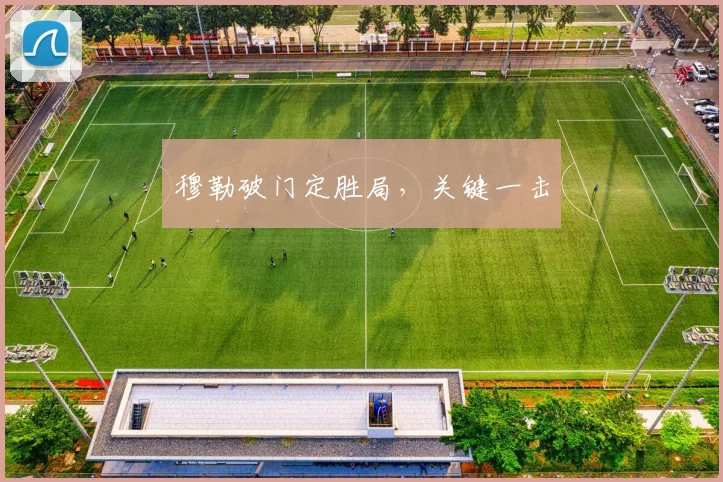 穆勒破门定胜局，关键一击
