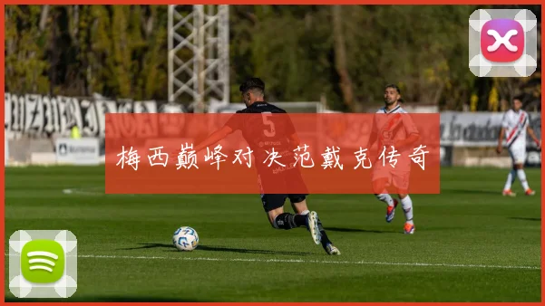 梅西巅峰对决范戴克传奇