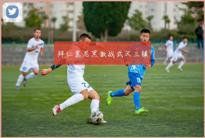 拜仁慕尼黑激战武汉三镇