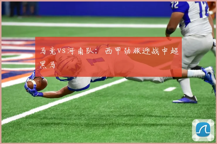 马竞vs河南队：西甲劲旅迎战中超黑马