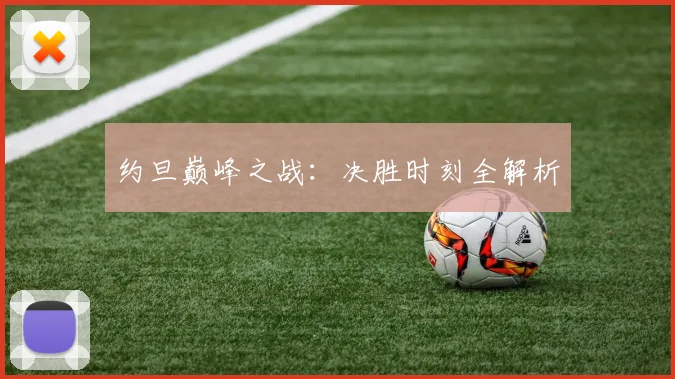 约旦巅峰之战：决胜时刻全解析
