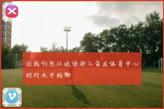 让我们先从这场浙江黄龙体育中心的对决开始聊