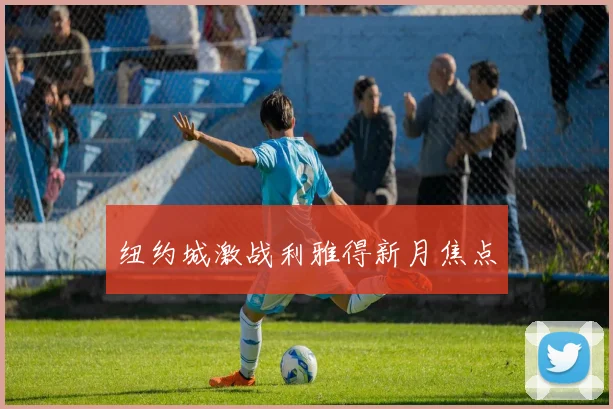 纽约城激战利雅得新月焦点