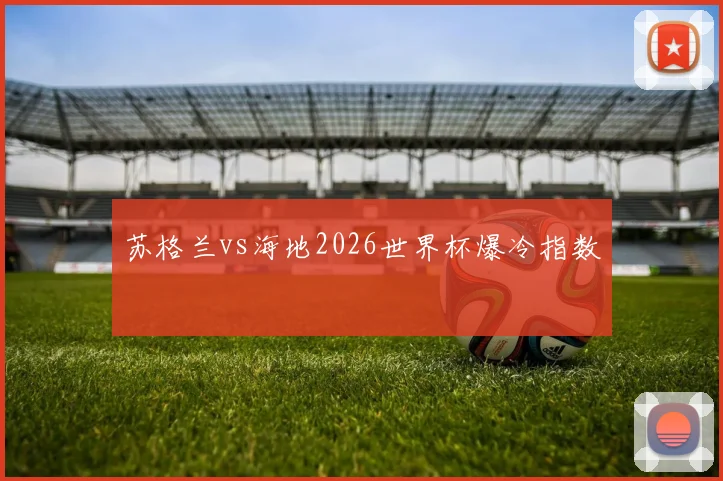 苏格兰vs海地2026世界杯爆冷指数
