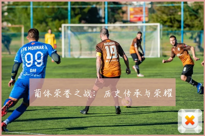 葡体荣誉之战：历史传承与荣耀
