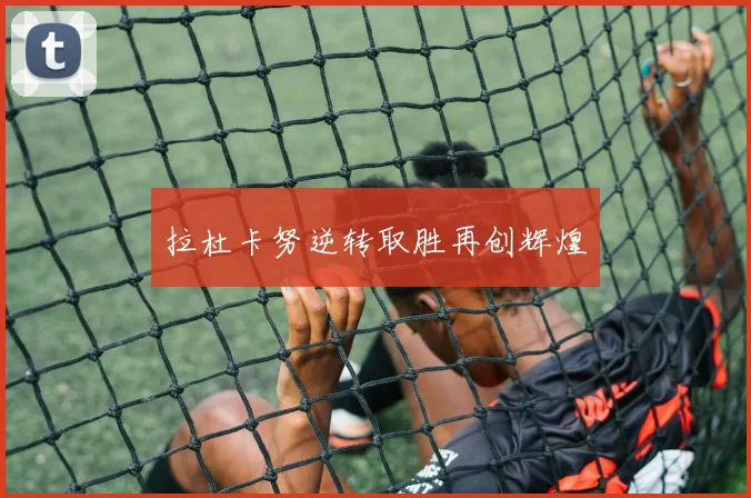 拉杜卡努逆转取胜再创辉煌