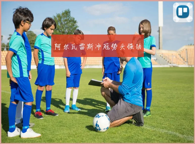 阿尔瓦雷斯冲冠势头强劲
