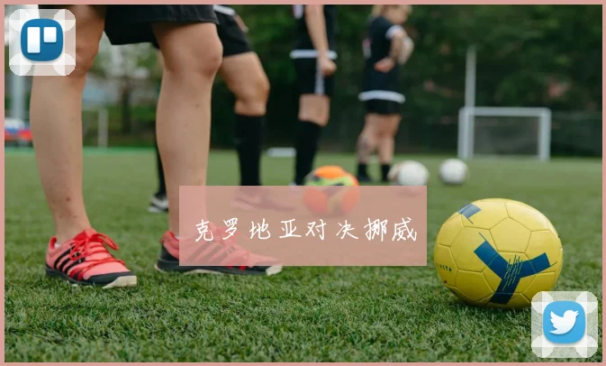 克罗地亚对决挪威