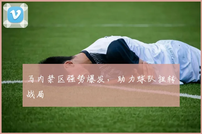 马内禁区强势爆发，助力球队扭转战局