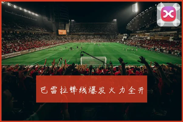 巴雷拉锋线爆发火力全开