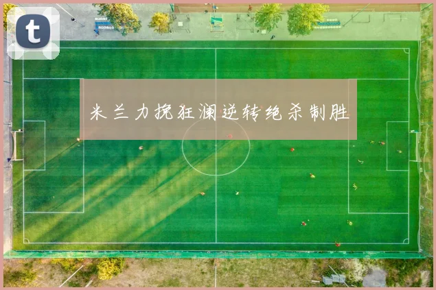 米兰力挽狂澜逆转绝杀制胜