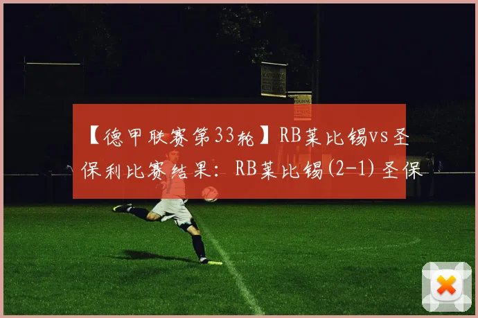【德甲联赛第33轮】RB莱比锡vs圣保利比赛结果：RB莱比锡(2-1)圣保利比分战报(2026年05月09日)