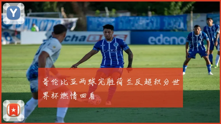 哥伦比亚两球完胜荷兰反超积分世界杯燃情回看