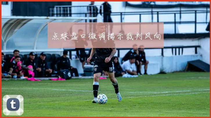 点球盘口微调揭示裁判风向