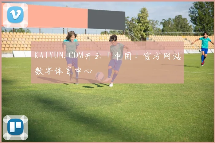 KAIYUN.COM开云「中国」官方网站数字体育中心