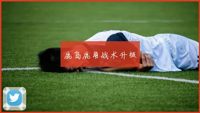 鹿岛鹿角战术升级