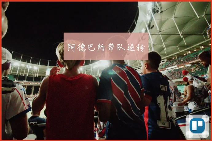 阿德巴约带队逆转