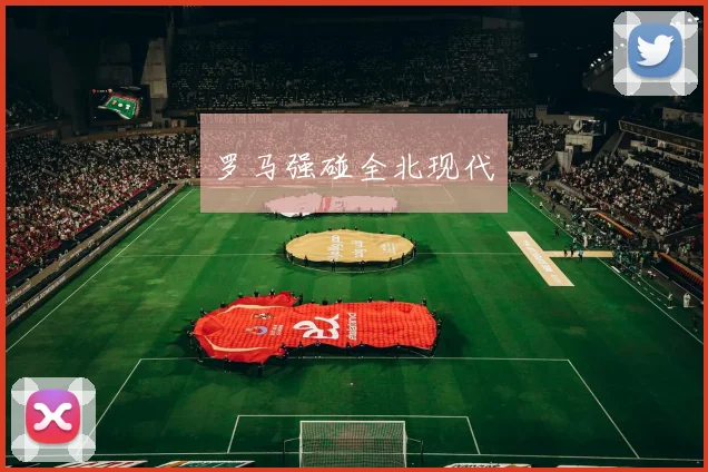 罗马强碰全北现代