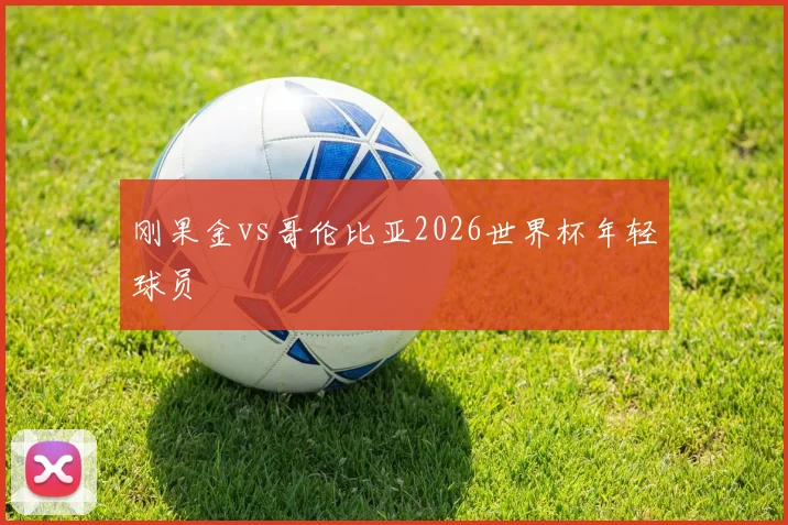 刚果金vs哥伦比亚2026世界杯年轻球员