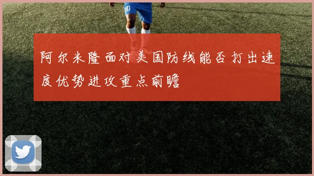 阿尔米隆面对美国防线能否打出速度优势进攻重点前瞻