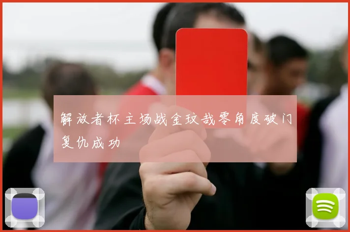 解放者杯主场战金玟哉零角度破门复仇成功