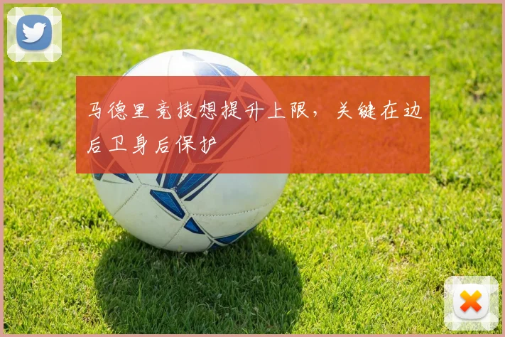 马德里竞技想提升上限，关键在边后卫身后保护