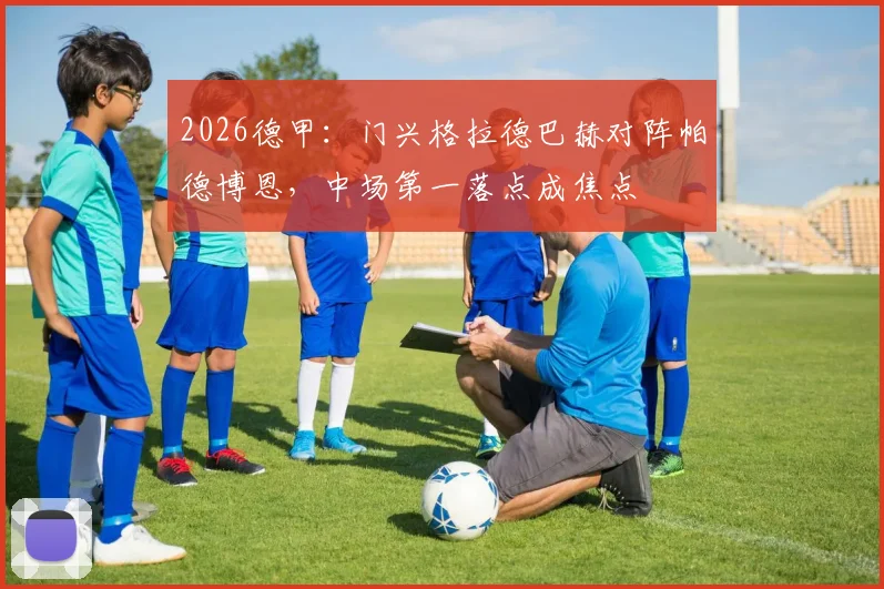 2026德甲：门兴格拉德巴赫对阵帕德博恩，中场第一落点成焦点