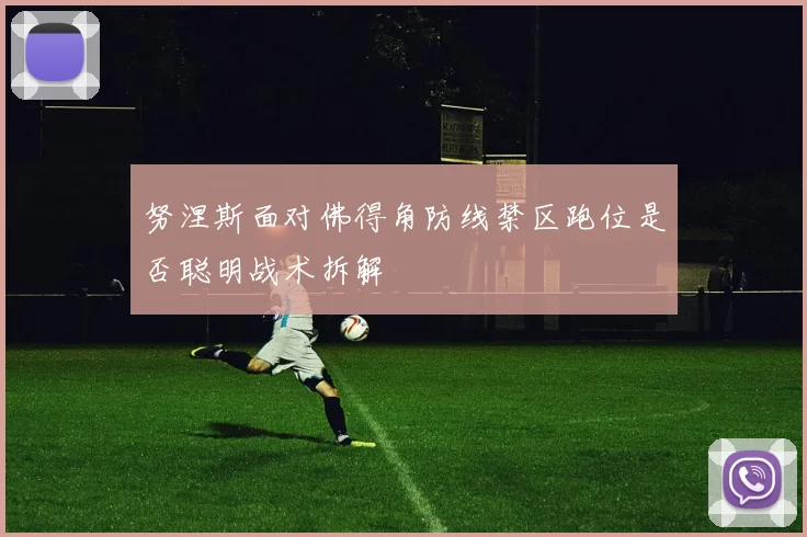 努涅斯面对佛得角防线禁区跑位是否聪明战术拆解