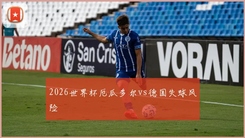 2026世界杯厄瓜多尔vs德国失球风险