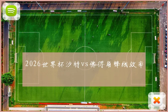2026世界杯沙特vs佛得角锋线效率