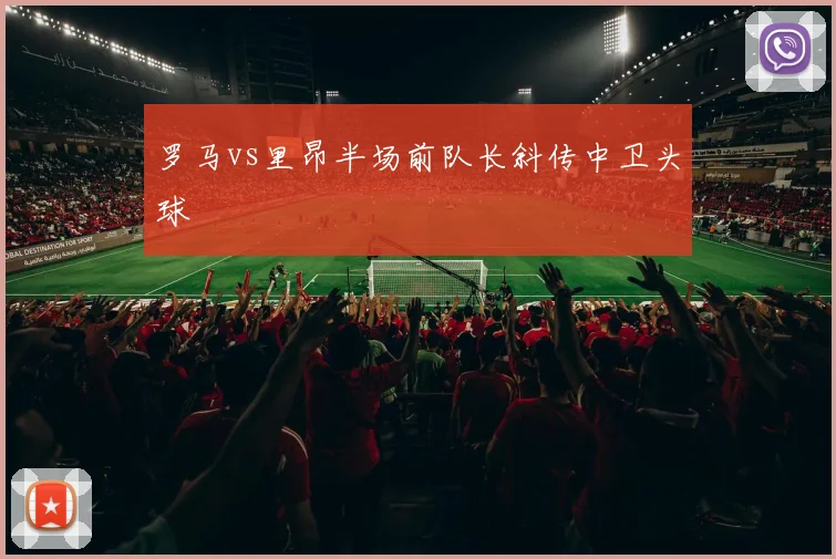 罗马vs里昂半场前队长斜传中卫头球