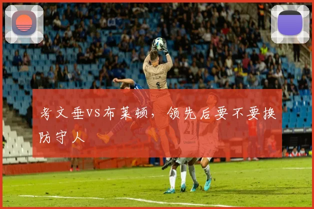 考文垂vs布莱顿，领先后要不要换防守人