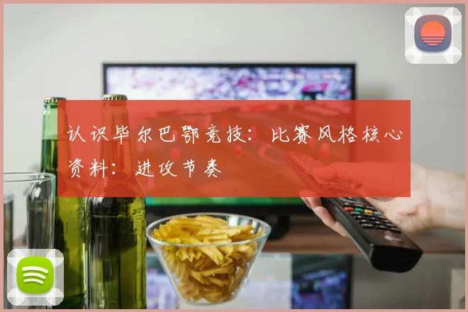 认识毕尔巴鄂竞技：比赛风格核心资料：进攻节奏