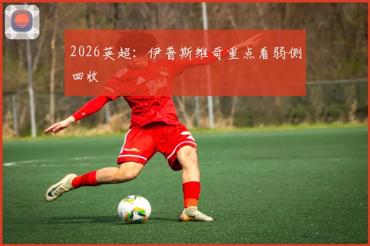 2026英超：伊普斯维奇重点看弱侧回收