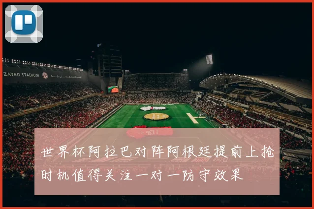 世界杯阿拉巴对阵阿根廷提前上抢时机值得关注一对一防守效果