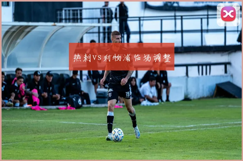 热刺vs利物浦临场调整