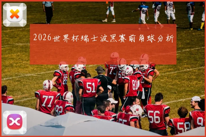 2026世界杯瑞士波黑赛前角球分析