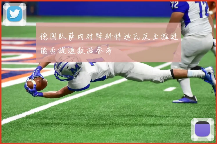 德国队萨内对阵科特迪瓦反击推进能否提速数据参考