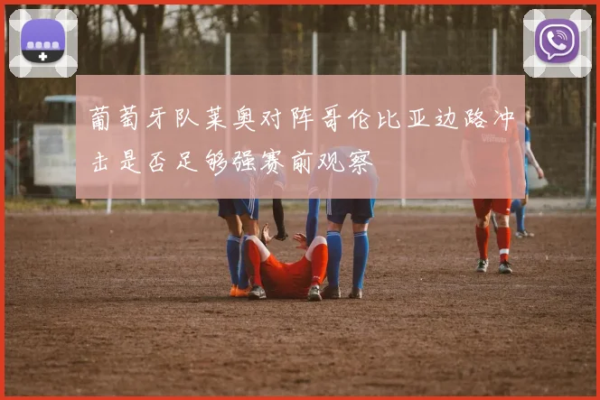 葡萄牙队莱奥对阵哥伦比亚边路冲击是否足够强赛前观察
