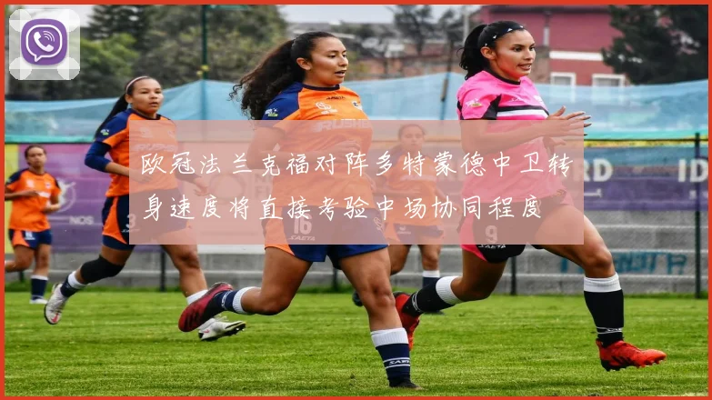 欧冠法兰克福对阵多特蒙德中卫转身速度将直接考验中场协同程度
